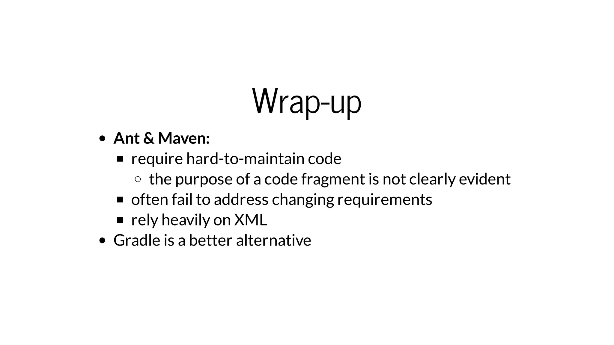 Wrap-up
Ant & Maven:
require hard-to-maintain code
the purpose of a code fragment is not clearly evident
often fail to address changing requirements
rely heavily on XML
Gradle is a better alternative
 