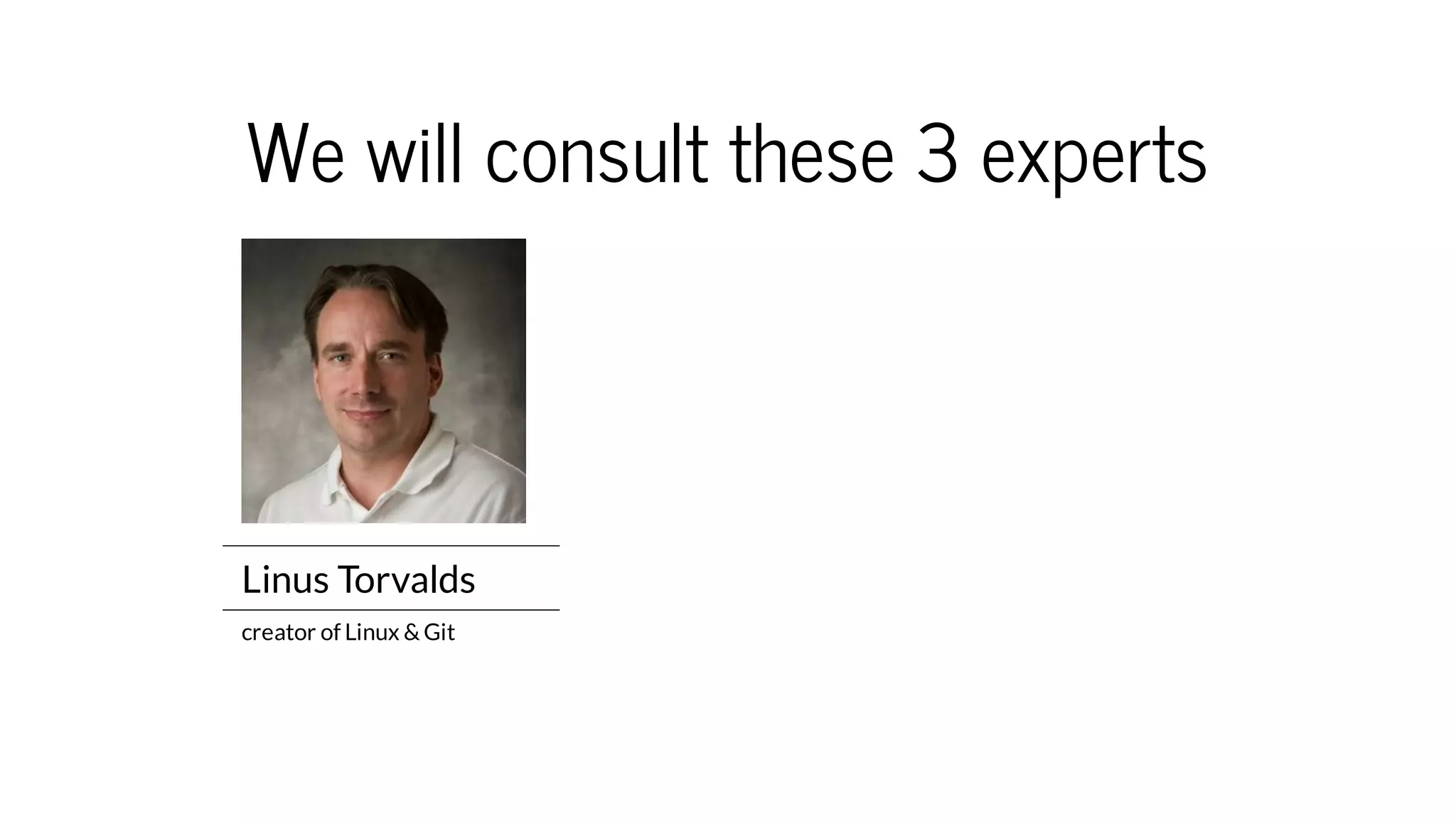 We will consult these 3 experts
Linus Torvalds
creator of Linux & Git
 