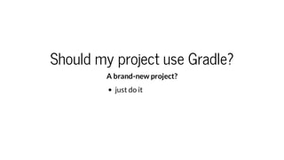 Should my project use Gradle?
An existing project?
Will you benefit from Gradles key features? (better
performance, mainta...