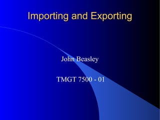 Importing and ExportingImporting and Exporting
John Beasley
TMGT 7500 - 01
 