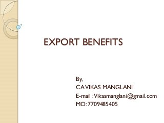 EXPORT BENEFITS

By,
CA VIKAS MANGLANI
E-mail :Vikasmanglani@gmail.com
MO: 7709485405

 