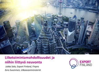 Liiketoimintamahdollisuudet ja niihin liittyvä neuvonta 
Jukka Salo, ExportFinland, Finpro 
Eero Suominen, Ulkoasianministeriö  