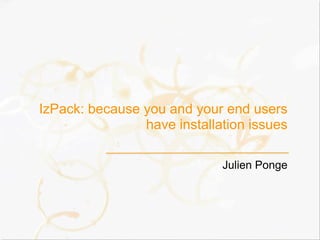 IzPack: because you and your end users
have installation issues
Julien Ponge
 
