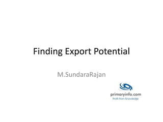 Finding Export Potential
M.SundaraRajan
 