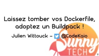 Laissez tomber vos Dockerfile,
adoptez un Buildpack !
Julien Wittouck - @CodeKaio
1
 