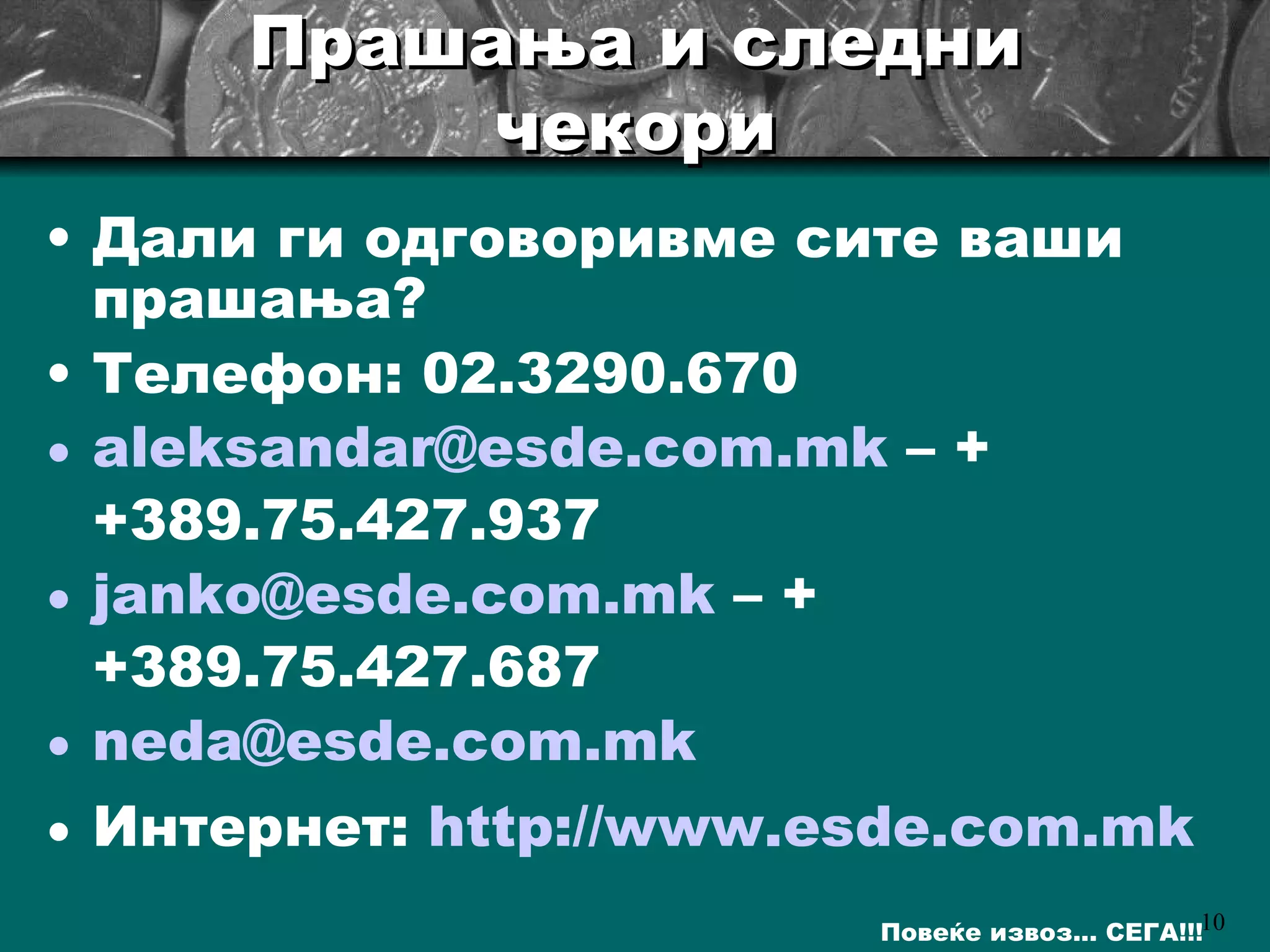 Прашања и следни чекори Дали ги одговоривме сите ваши прашања? T елефон : 02.3290.670 [email_address]  – ++389.75.427.937 [email_address]  – ++389.75.427.687 [email_address] Интернет :  http://www.esde.com.mk   