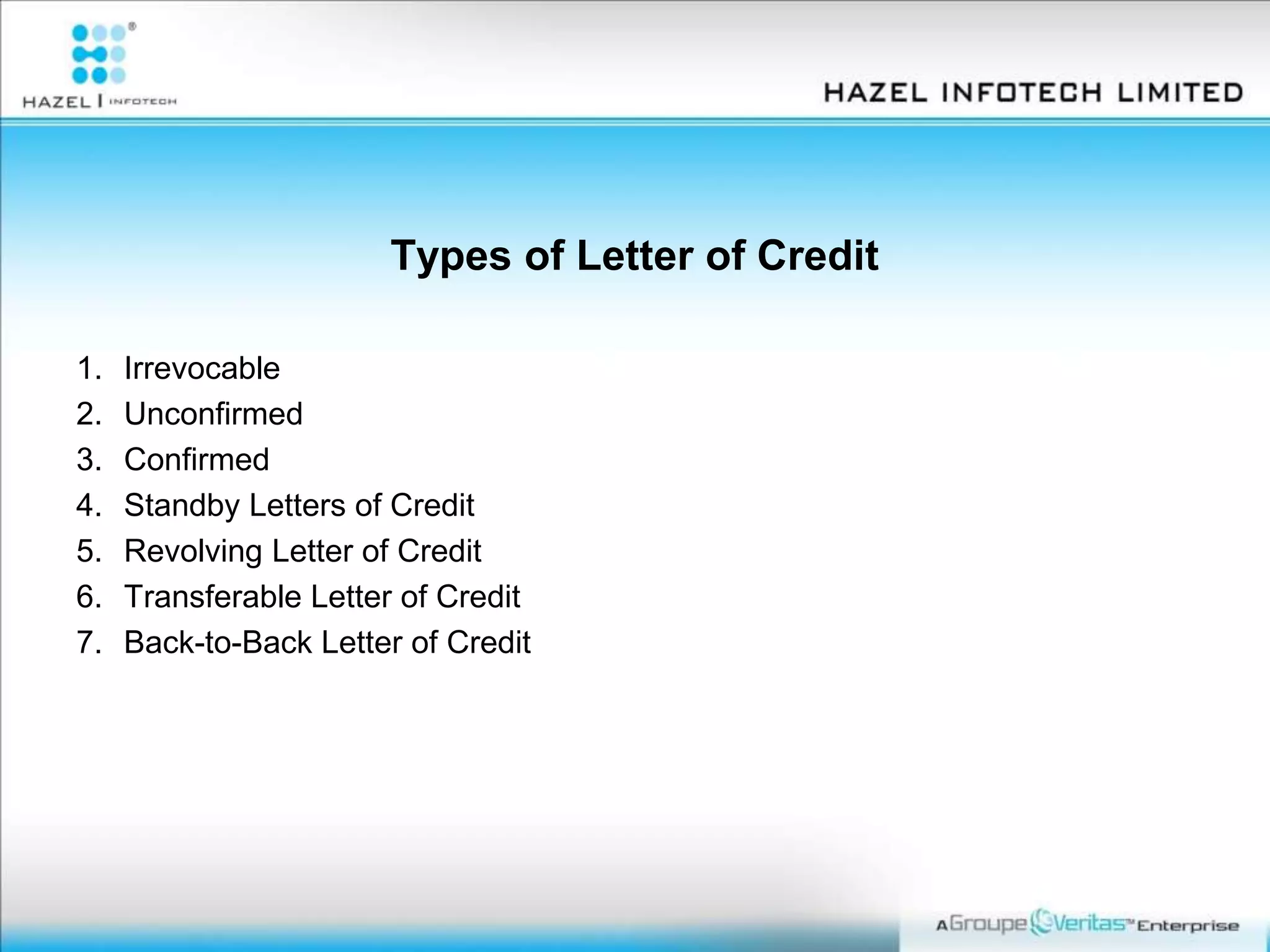 Types of Letter of Credit
1. Irrevocable
2. Unconfirmed
3. Confirmed
4. Standby Letters of Credit
5. Revolving Letter of Credit
6. Transferable Letter of Credit
7. Back-to-Back Letter of Credit
 