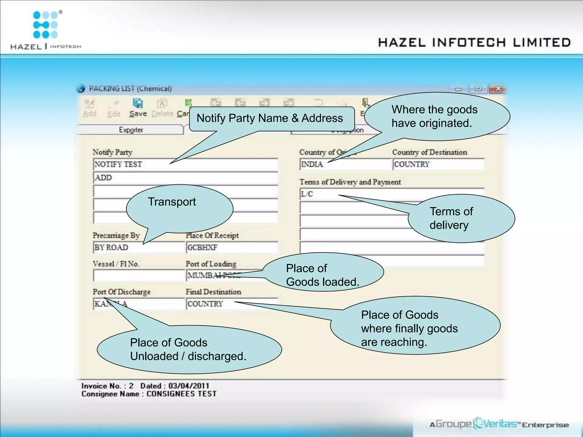 Place of
Goods loaded.
Place of Goods
Unloaded / discharged.
Transport
Place of Goods
where finally goods
are reaching.
Notify Party Name & Address
Where the goods
have originated.
Terms of
delivery
 