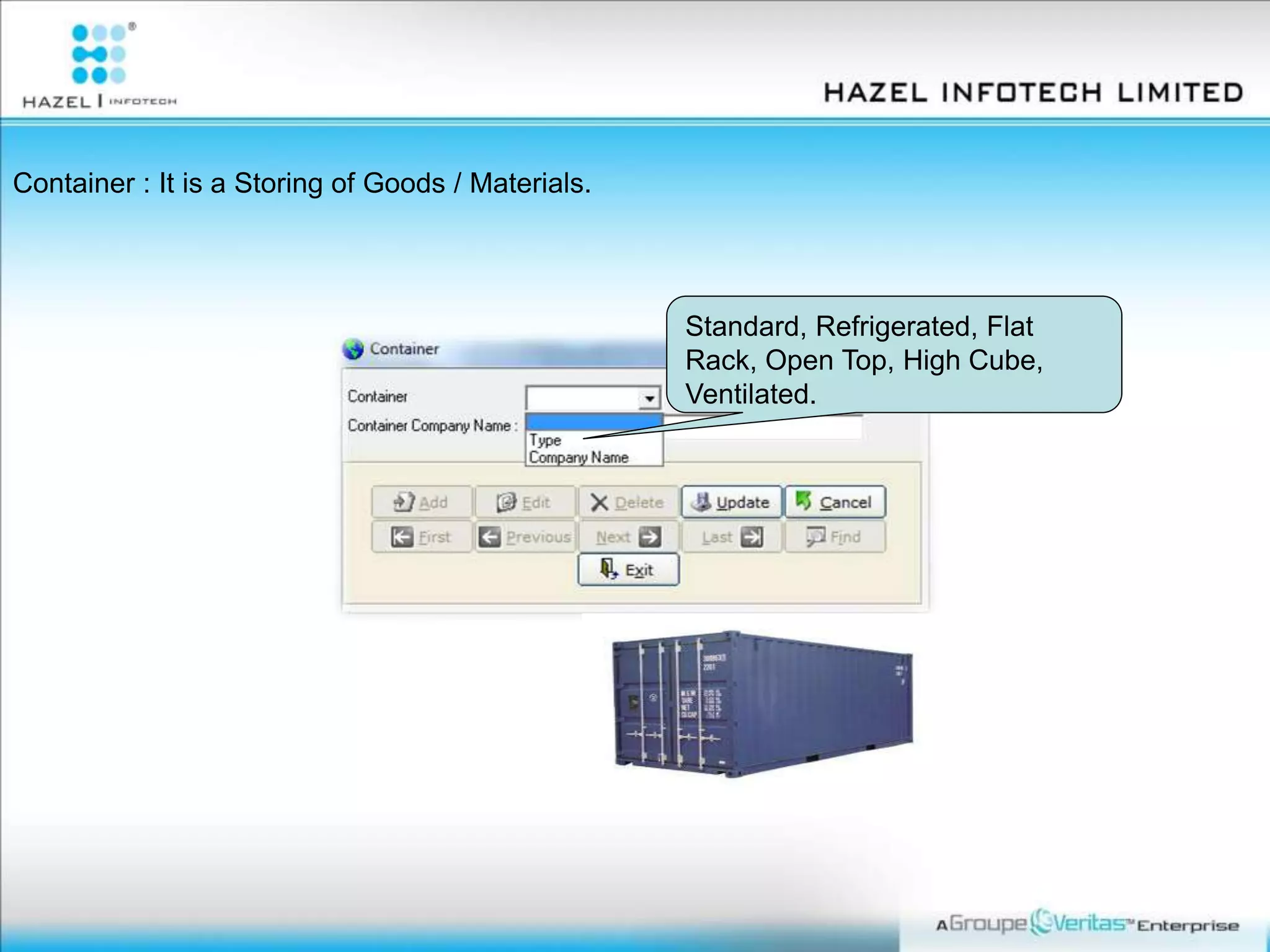 Standard, Refrigerated, Flat
Rack, Open Top, High Cube,
Ventilated.
Container : It is a Storing of Goods / Materials.
 