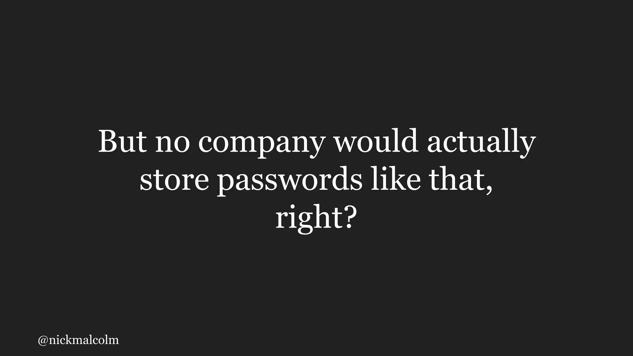 @nickmalcolm
But no company would actually
store passwords like that,
right?
 