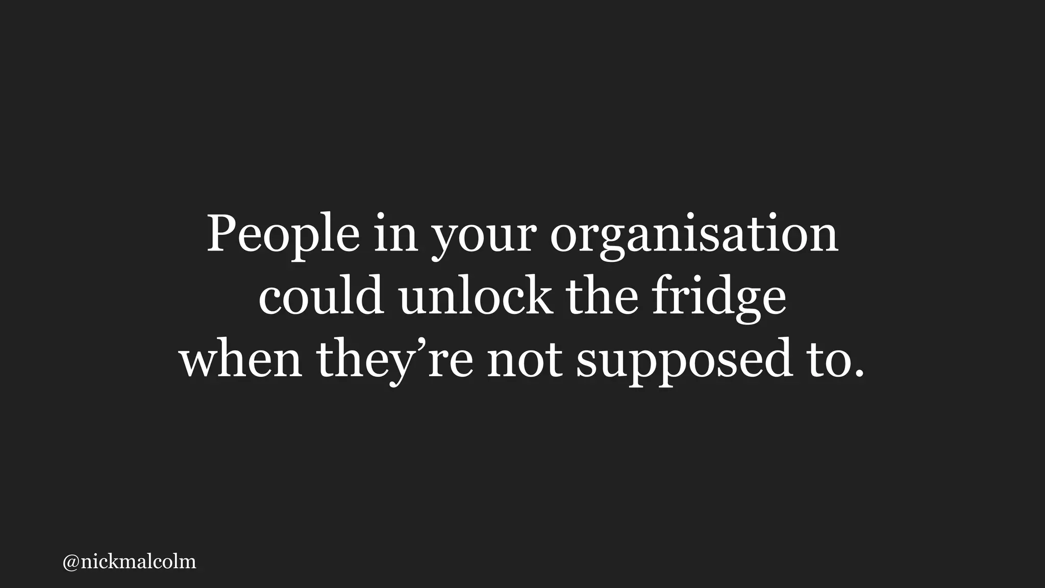 @nickmalcolm
People in your organisation
could unlock the fridge
when they’re not supposed to.
 