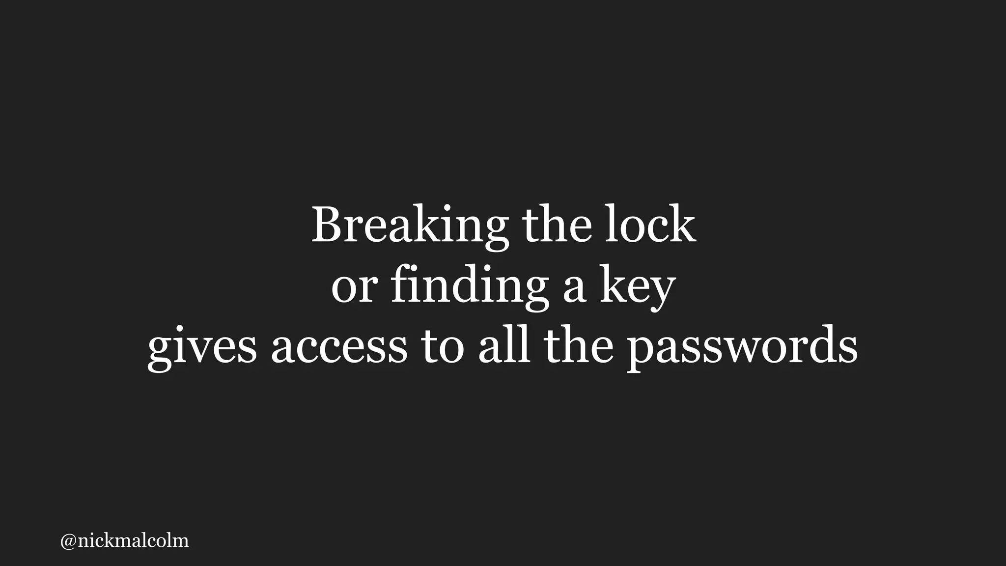 @nickmalcolm
Breaking the lock
or finding a key
gives access to all the passwords
 