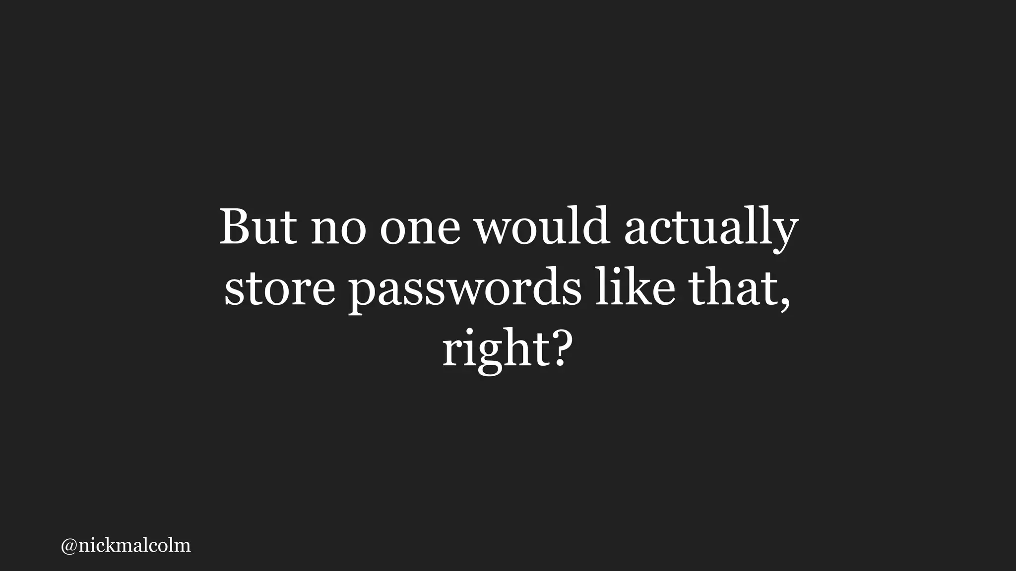 @nickmalcolm
But no one would actually
store passwords like that,
right?
 