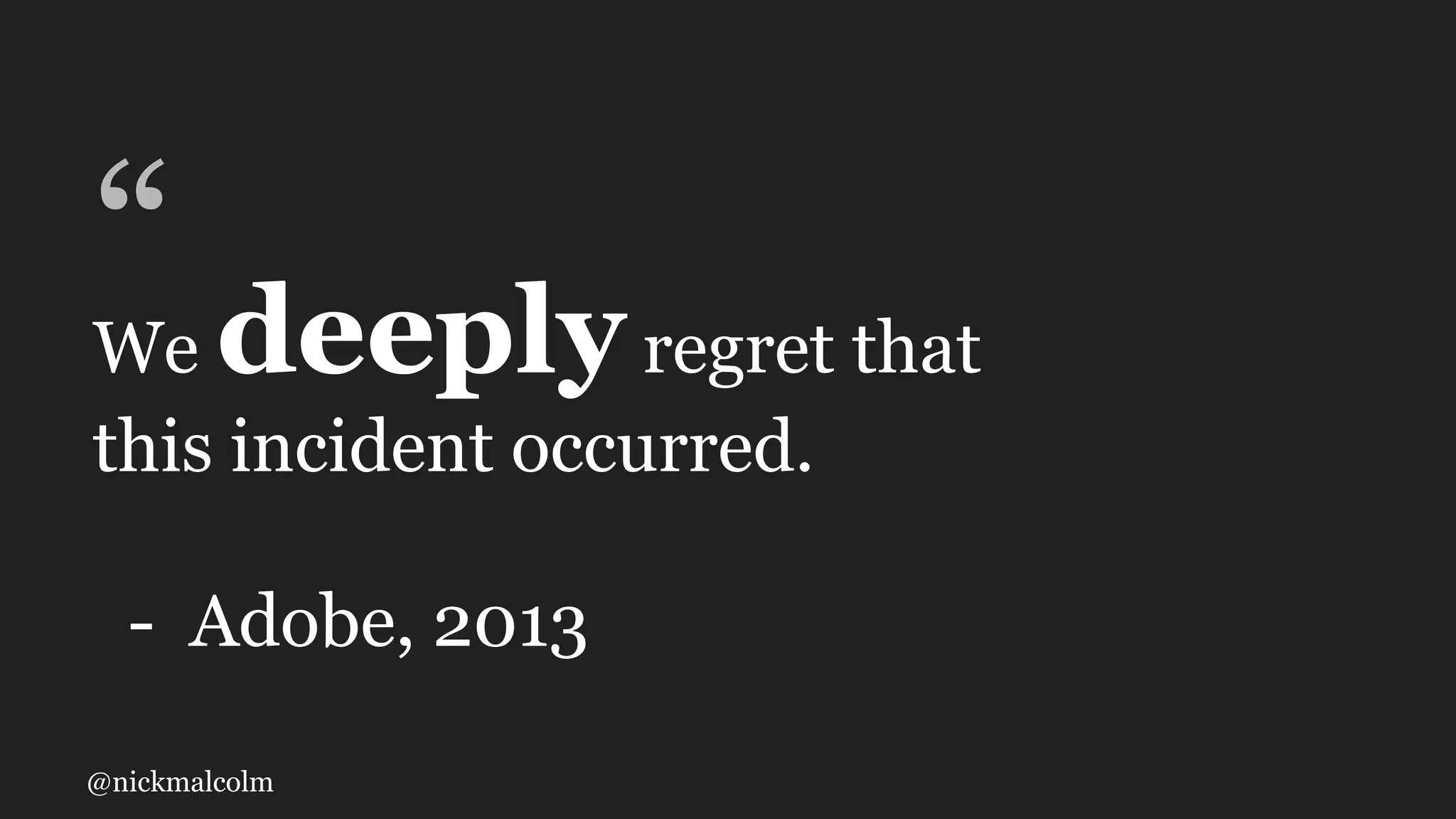 @nickmalcolm
“We deeplyregret that
this incident occurred.
- Adobe, 2013
 