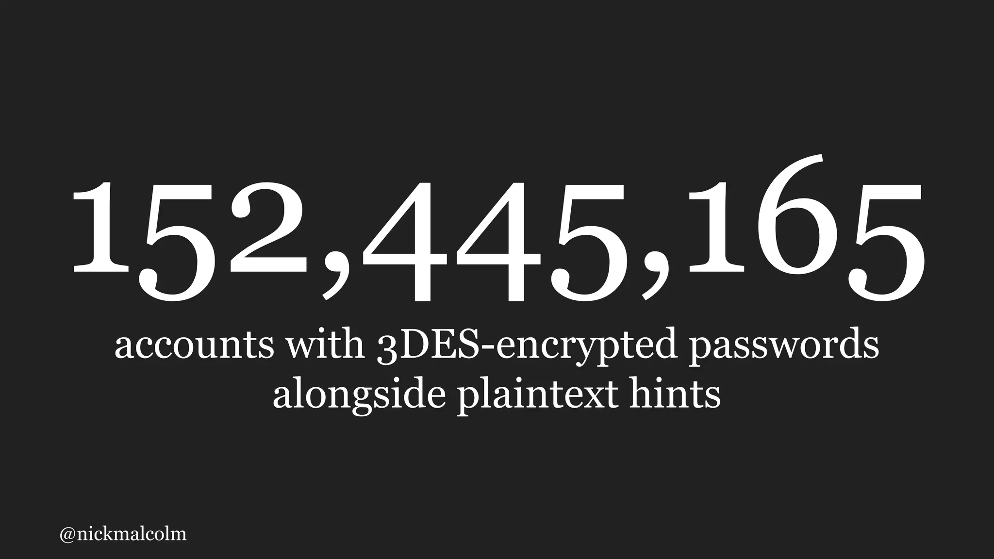 @nickmalcolm
152,445,165
accounts with 3DES-encrypted passwords
alongside plaintext hints
 