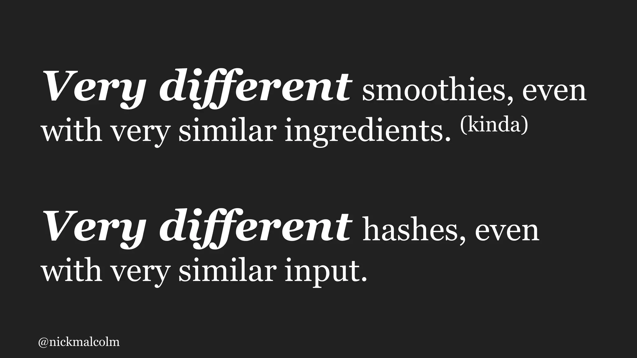 @nickmalcolm
Very different smoothies, even
with very similar ingredients. (kinda)
Very different hashes, even
with very similar input.
 