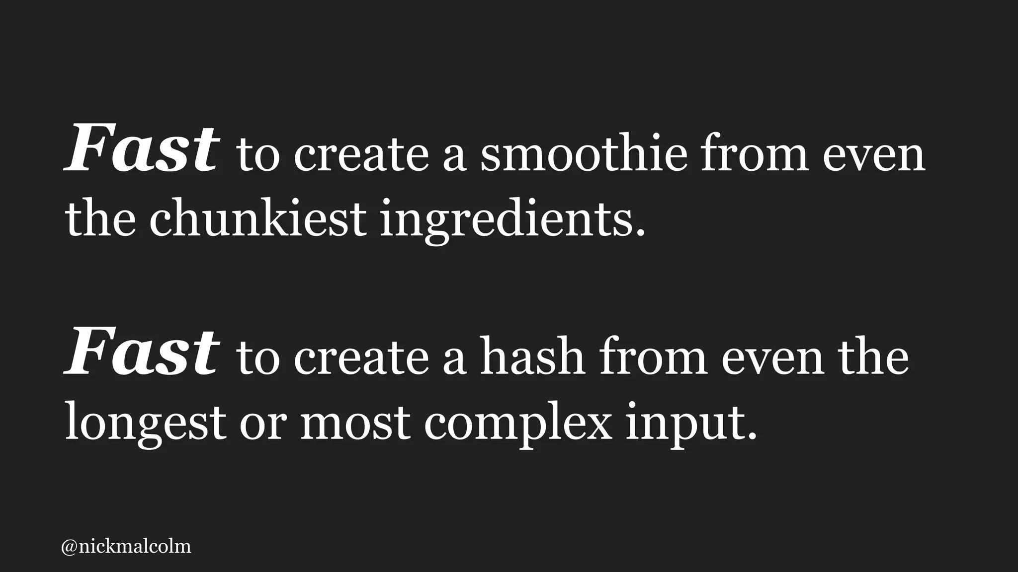 @nickmalcolm
Fast to create a smoothie from even
the chunkiest ingredients.
Fast to create a hash from even the
longest or most complex input.
 