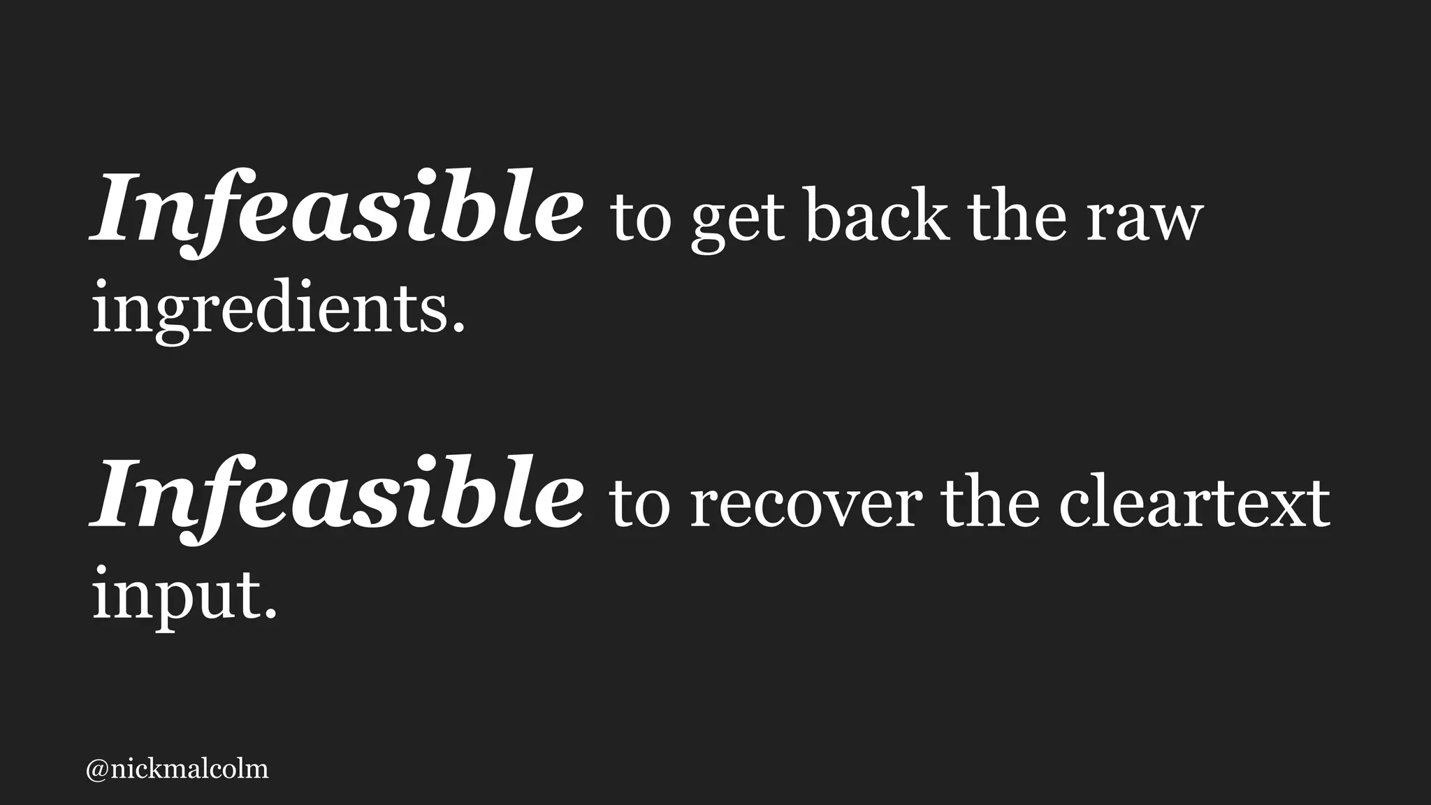 @nickmalcolm
Infeasible to get back the raw
ingredients.
Infeasible to recover the cleartext
input.
 