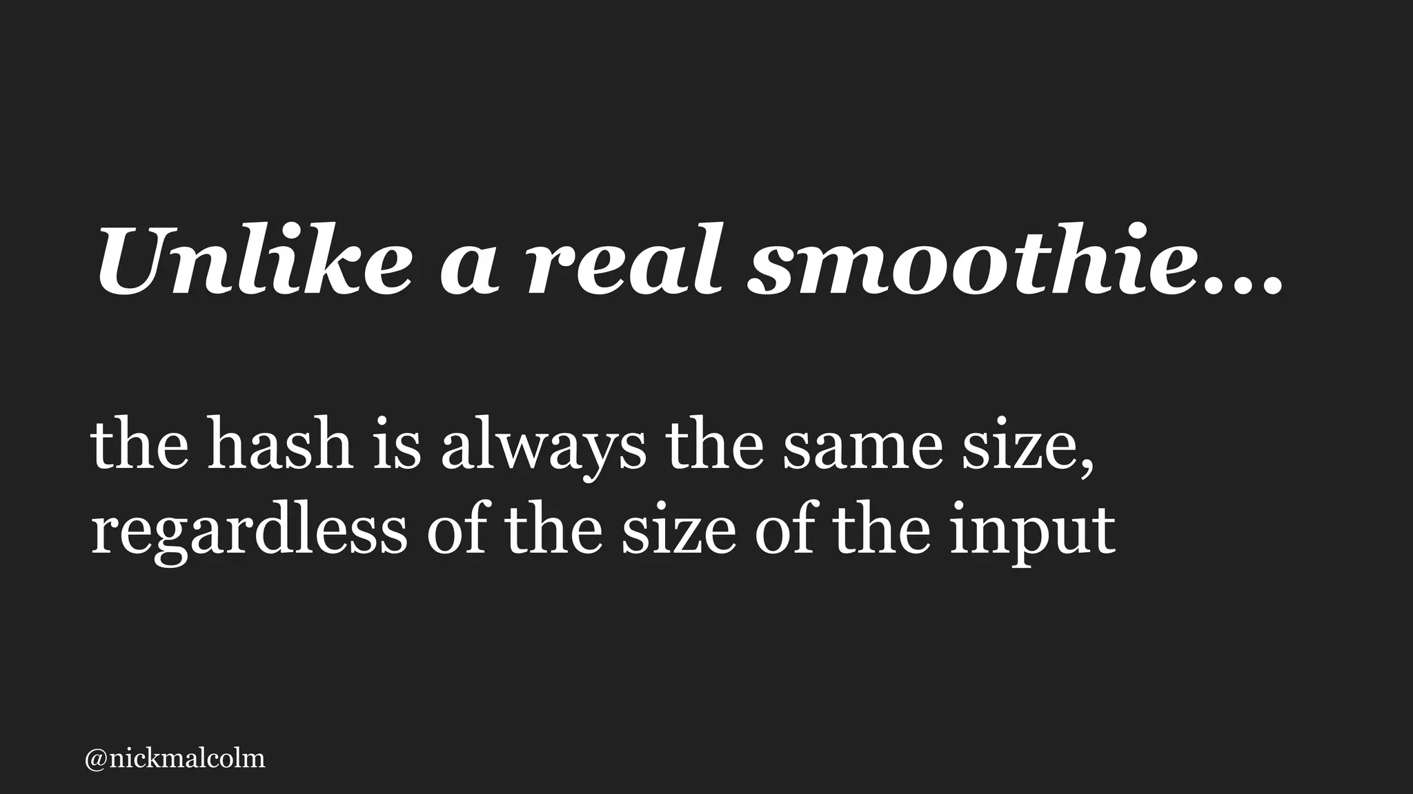 @nickmalcolm
Unlike a real smoothie…
the hash is always the same size,
regardless of the size of the input
 