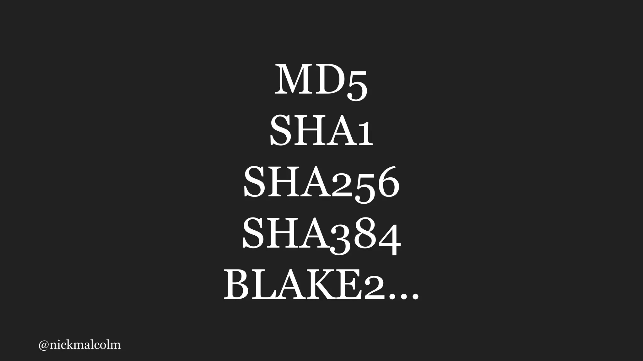 @nickmalcolm
MD5
SHA1
SHA256
SHA384
BLAKE2...
 