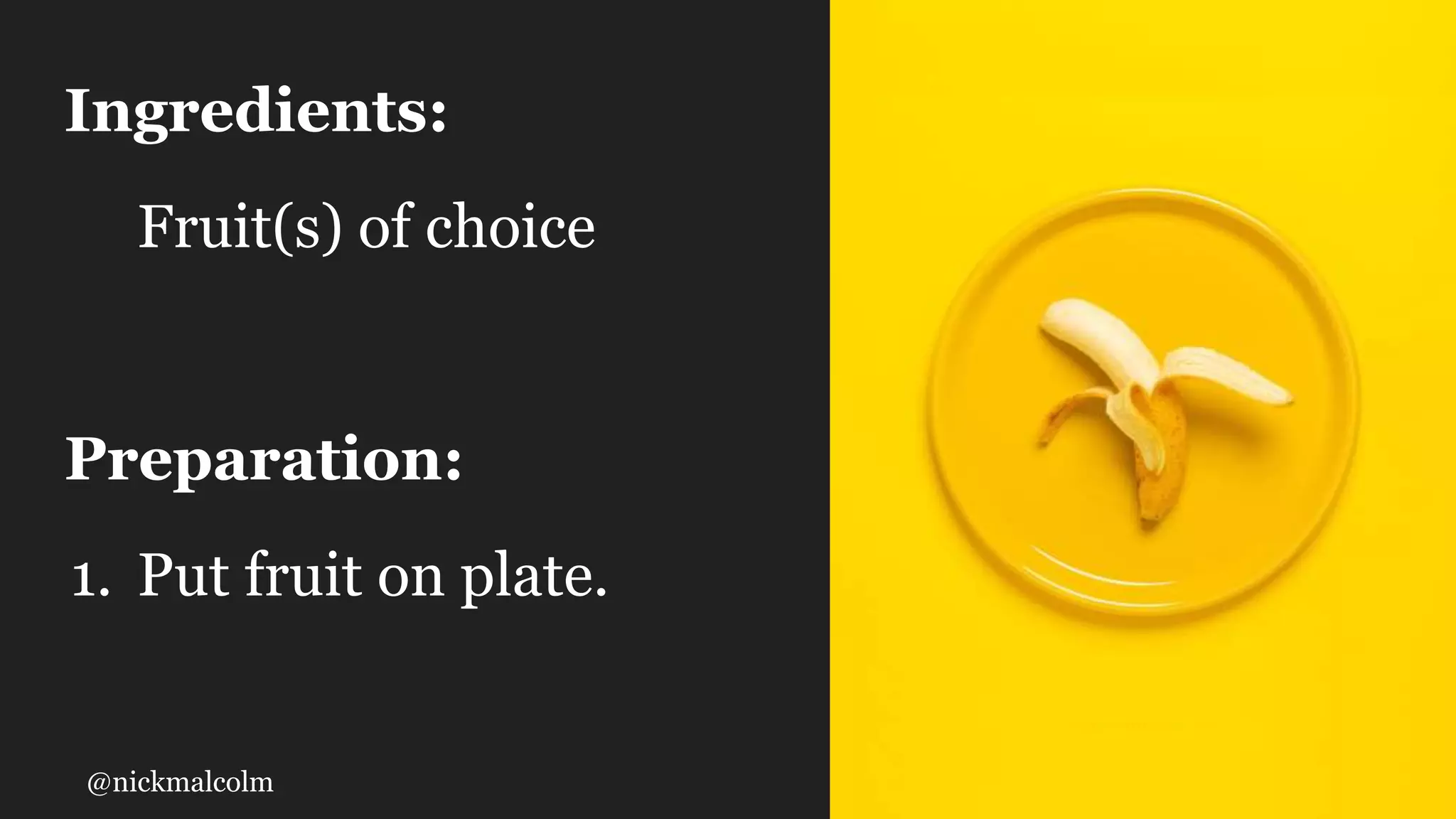 @nickmalcolm
Ingredients:
Fruit(s) of choice
Preparation:
1. Put fruit on plate.
 
