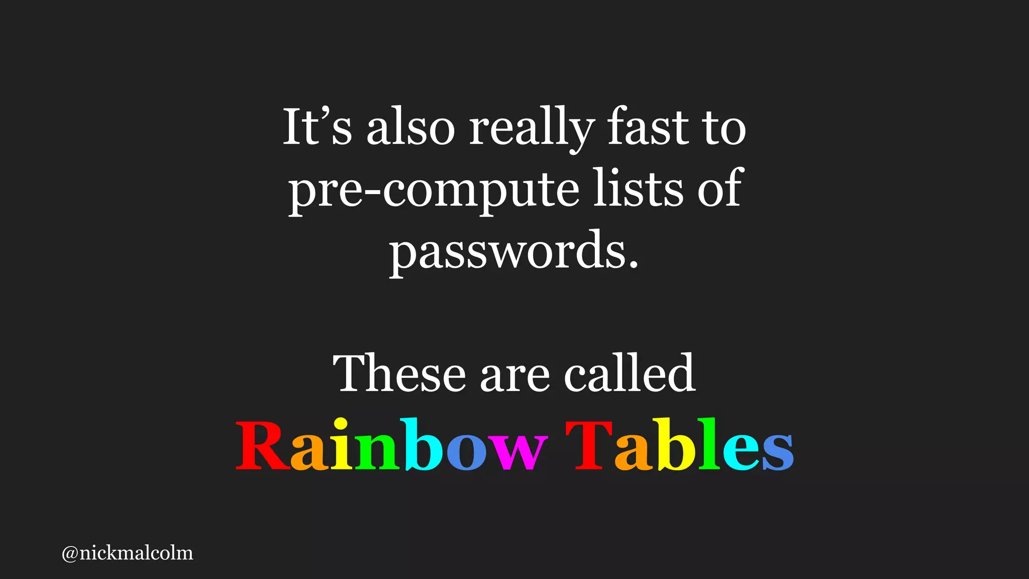 @nickmalcolm
It’s also really fast to
pre-compute lists of
passwords.
These are called
Rainbow Tables
 