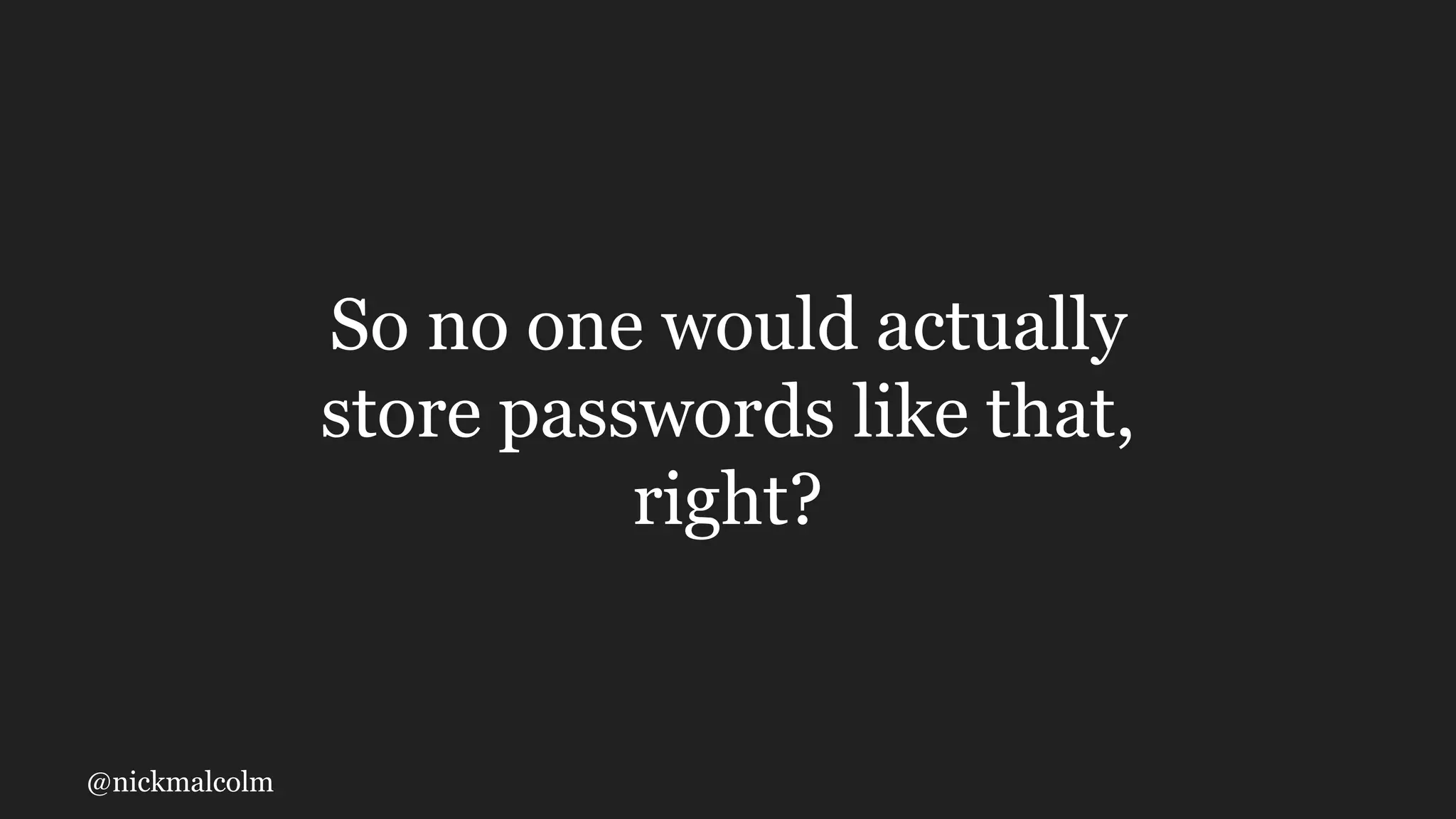 @nickmalcolm
So no one would actually
store passwords like that,
right?
 
