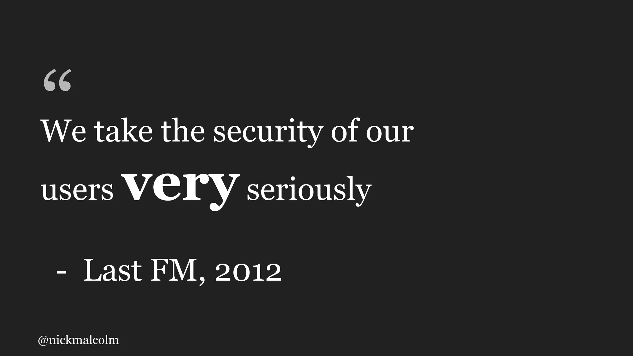 @nickmalcolm
“We take the security of our
users veryseriously
- Last FM, 2012
 