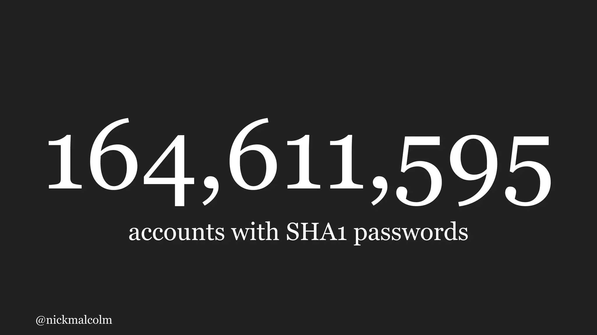 @nickmalcolm
164,611,595
accounts with SHA1 passwords
 