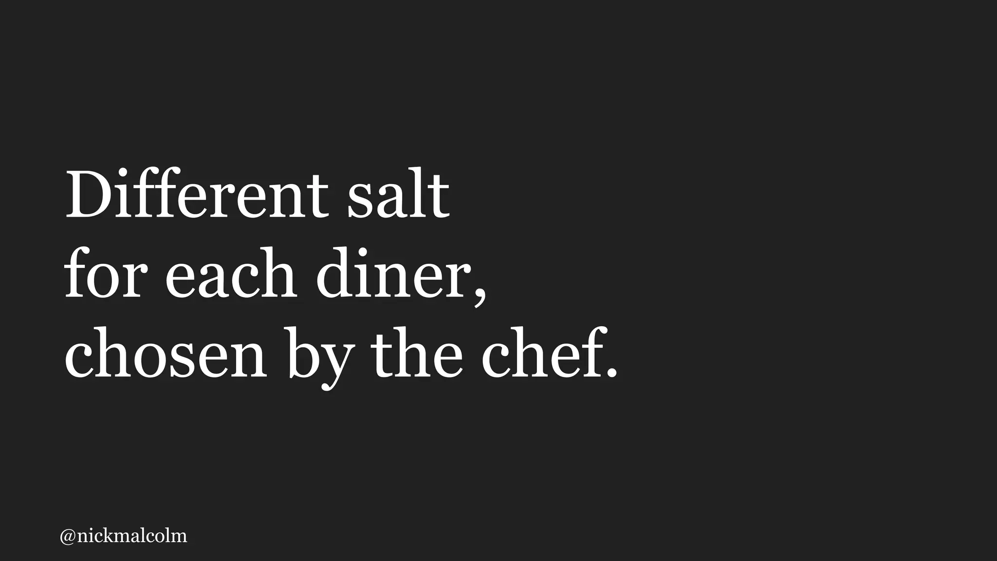 @nickmalcolm
Different salt
for each diner,
chosen by the chef.
 
