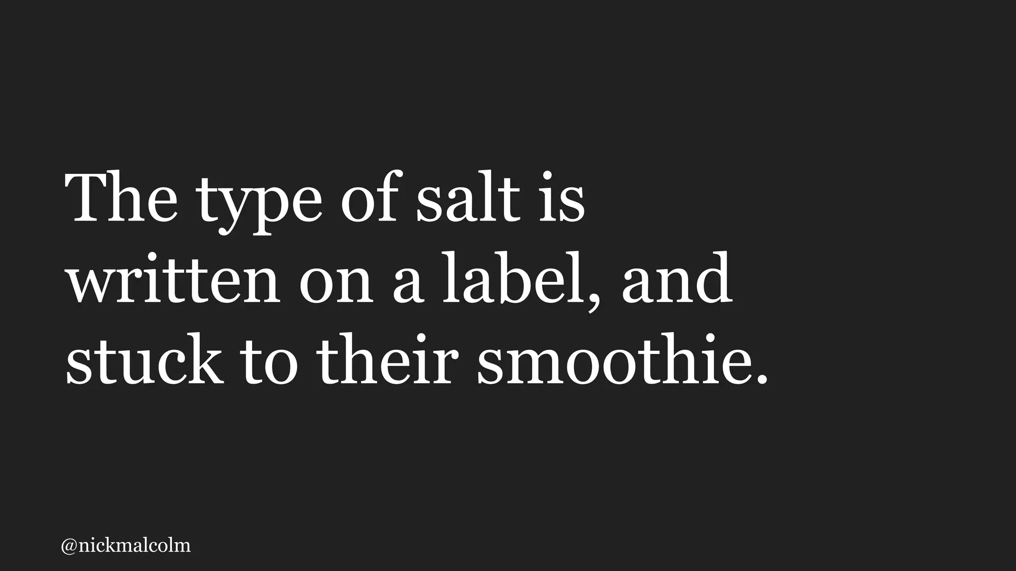 @nickmalcolm
The type of salt is
written on a label, and
stuck to their smoothie.
 