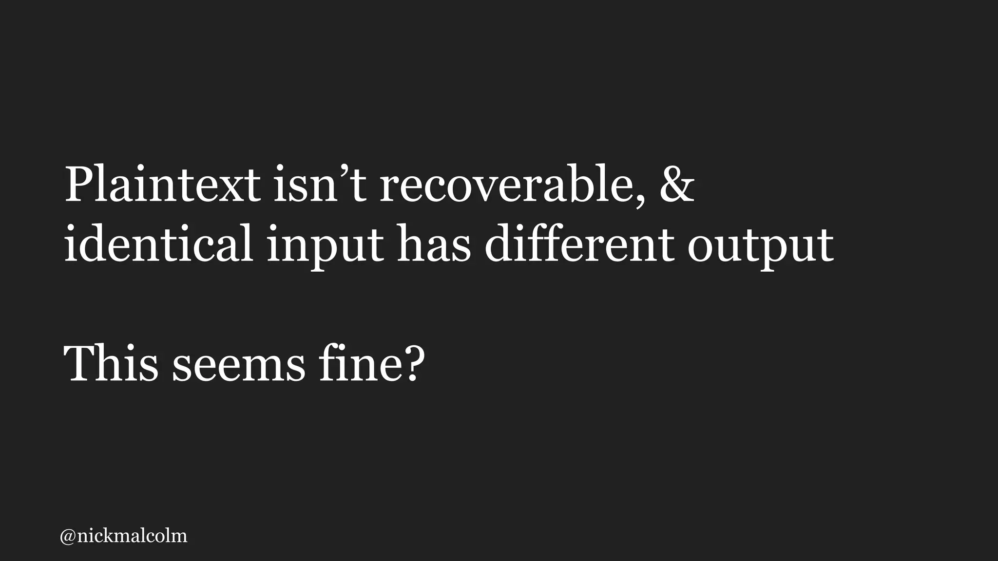 @nickmalcolm
Plaintext isn’t recoverable, &
identical input has different output
This seems fine?
 