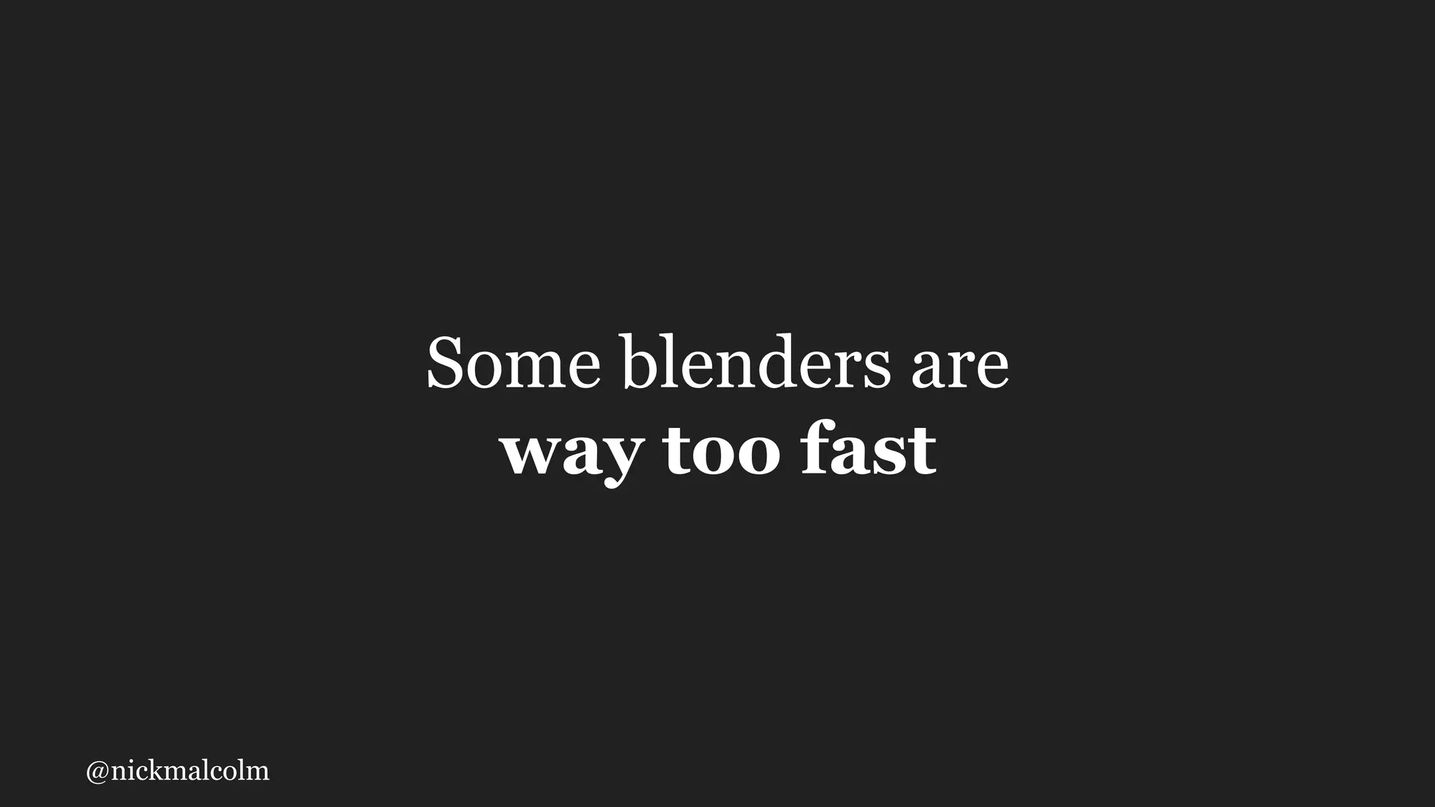 @nickmalcolm
Some blenders are
way too fast
 