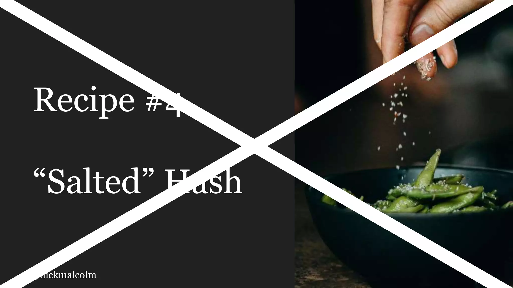 @nickmalcolm
Recipe #4
“Salted” Hash
 