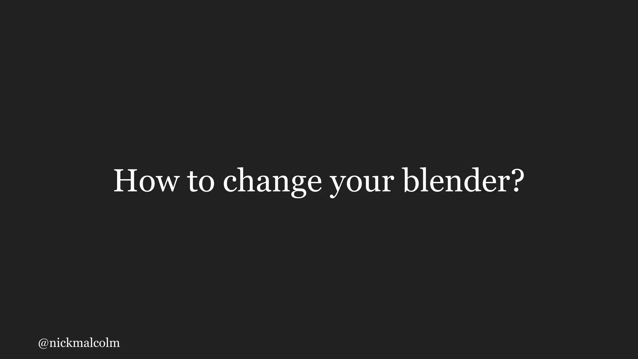 @nickmalcolm
How to change your blender?
 