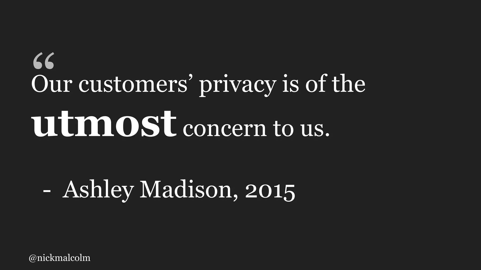 @nickmalcolm
“Our customers’ privacy is of the
utmostconcern to us.
- Ashley Madison, 2015
 