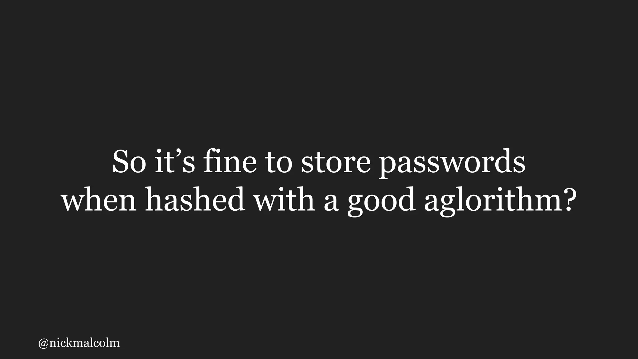 @nickmalcolm
So it’s fine to store passwords
when hashed with a good aglorithm?
 