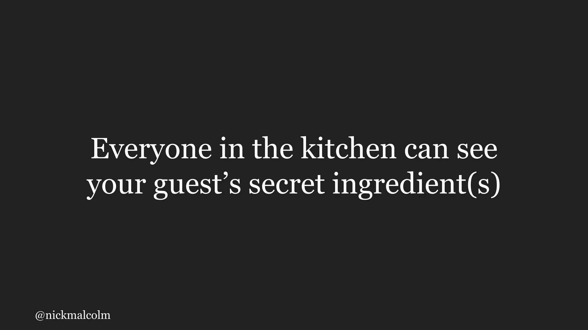 @nickmalcolm
Everyone in the kitchen can see
your guest’s secret ingredient(s)
 