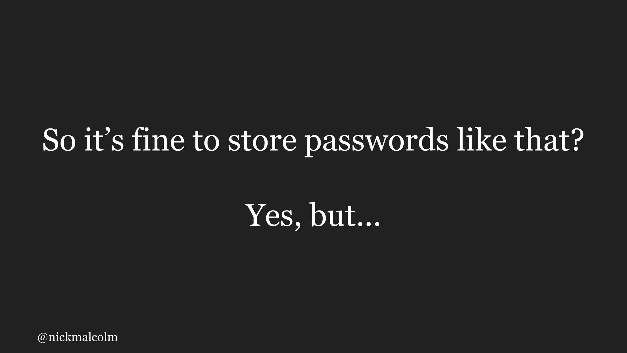 @nickmalcolm
So it’s fine to store passwords like that?
Yes, but...
 
