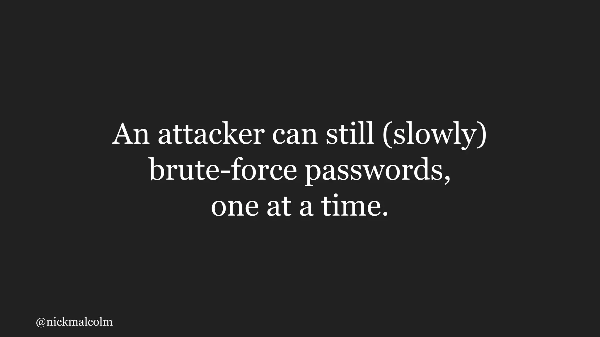 @nickmalcolm
An attacker can still (slowly)
brute-force passwords,
one at a time.
 