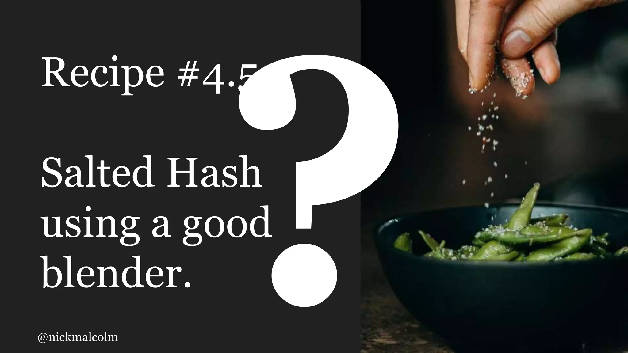 @nickmalcolm
Recipe #4.5
Salted Hash
using a good
blender.
 