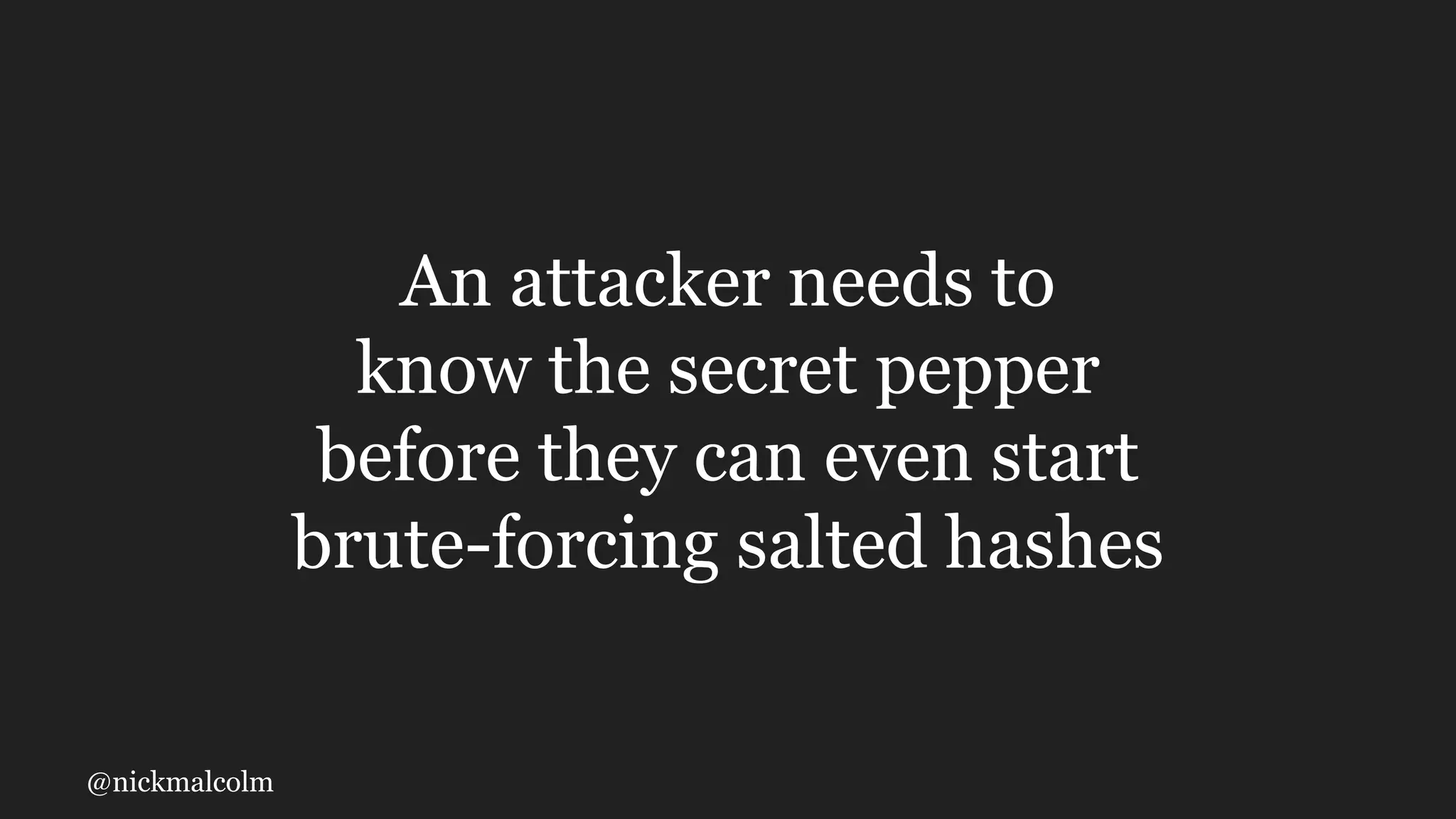 @nickmalcolm
An attacker needs to
know the secret pepper
before they can even start
brute-forcing salted hashes
 