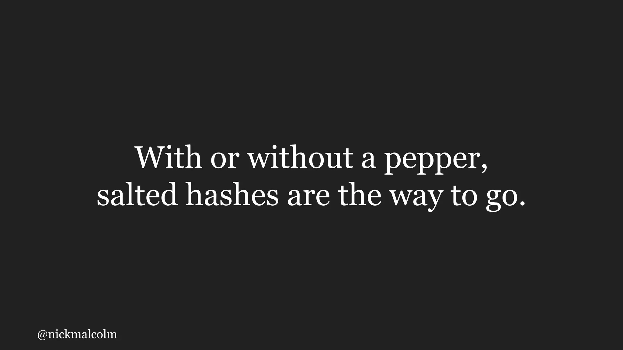 @nickmalcolm
With or without a pepper,
salted hashes are the way to go.
 