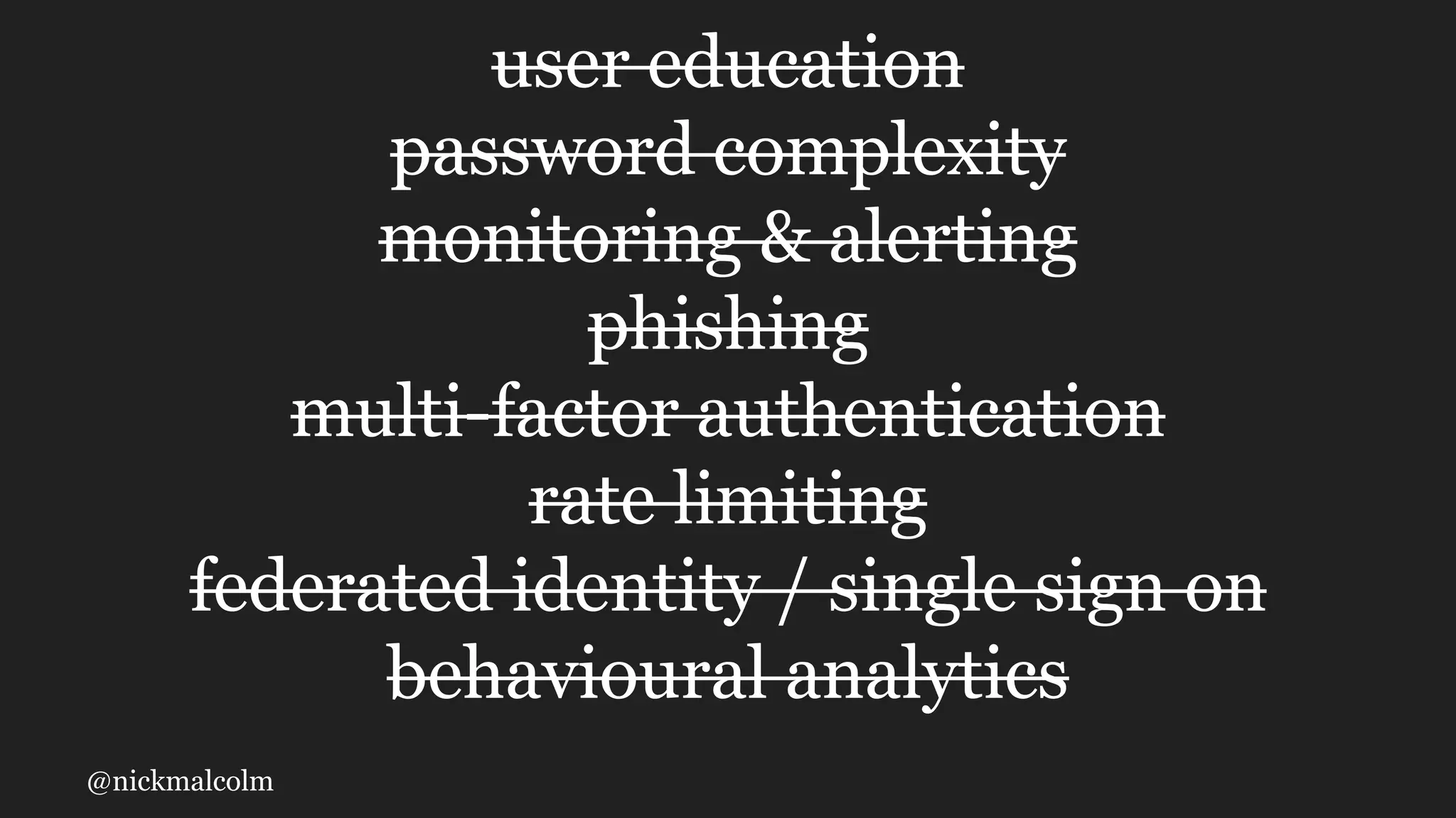 @nickmalcolm
user education
password complexity
monitoring & alerting
phishing
multi-factor authentication
rate limiting
federated identity / single sign on
behavioural analytics
 