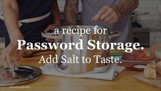 @nickmalcolm
a recipe for
Password Storage.
Add Salt to Taste.
 