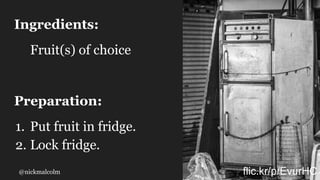 @nickmalcolm
Ingredients:
Fruit(s) of choice
Preparation:
1. Put fruit in fridge.
2. Lock fridge.
flic.kr/p/EvurHC
 