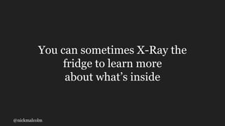 @nickmalcolm
You can sometimes X-Ray the
fridge to learn more
about what’s inside
 