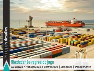 Principaisdesafios
Obedecer às regras do jogo
Registros / Habilitações e Cerficações | Impostos | Despachante
 