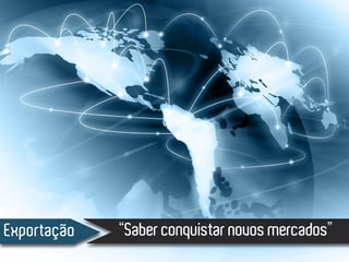 “Saber conquistar novos mercados”Exportação
 