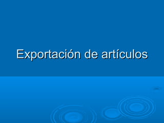 Exportación de artículosExportación de artículos
 